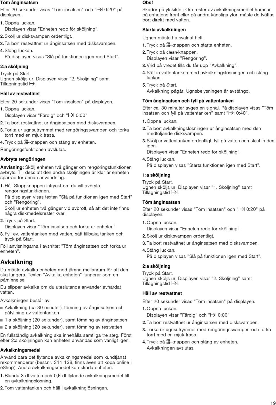 Sköljning samt Tillagningstid x. Häll av restvattnet Efter 20 sekunder visas Töm insatsen på displayen.. Öppna luckan. Displayen visar Färdig och x 0:00 2.