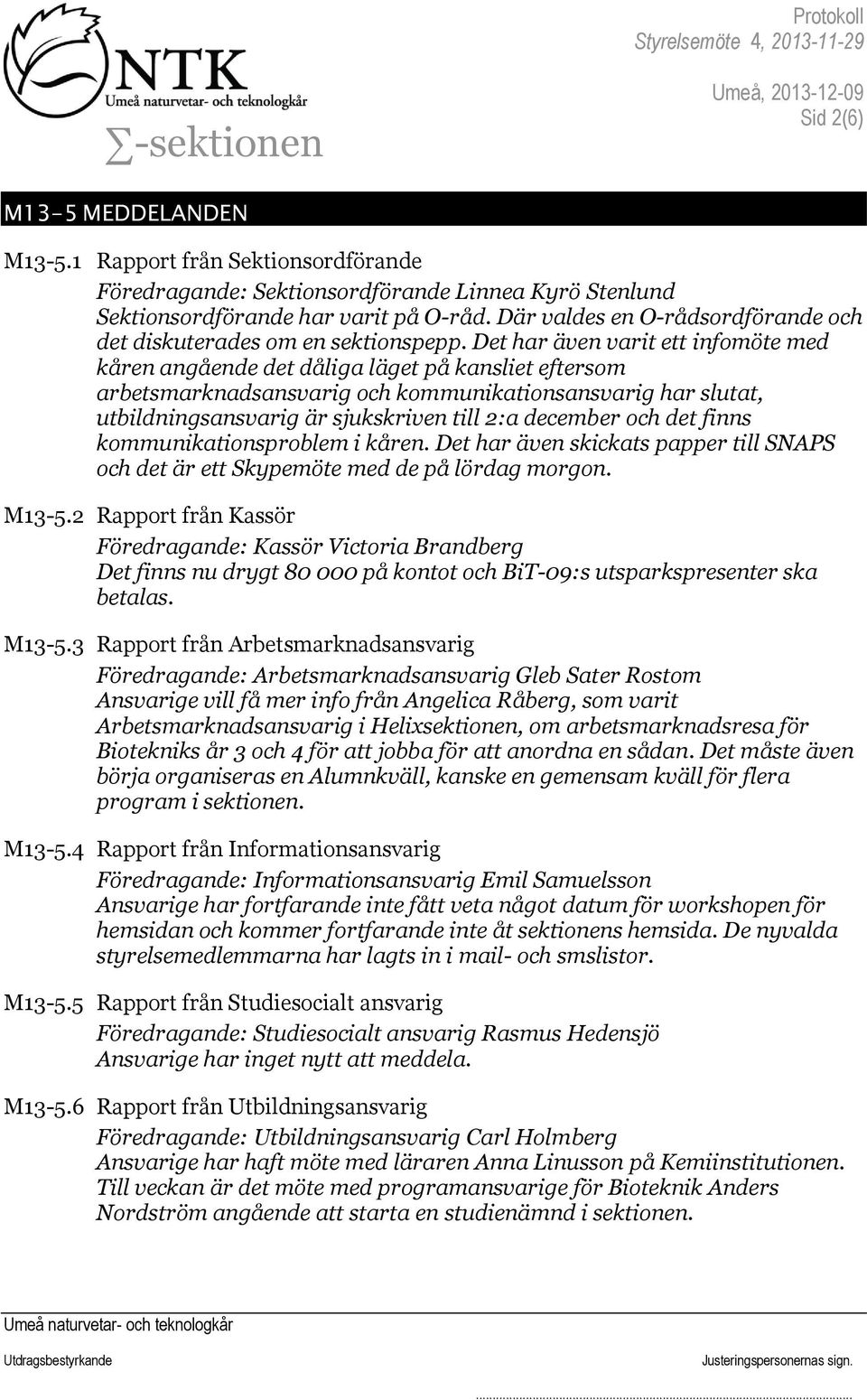 Det har även varit ett infomöte med kåren angående det dåliga läget på kansliet eftersom arbetsmarknadsansvarig och kommunikationsansvarig har slutat, utbildningsansvarig är sjukskriven till 2:a