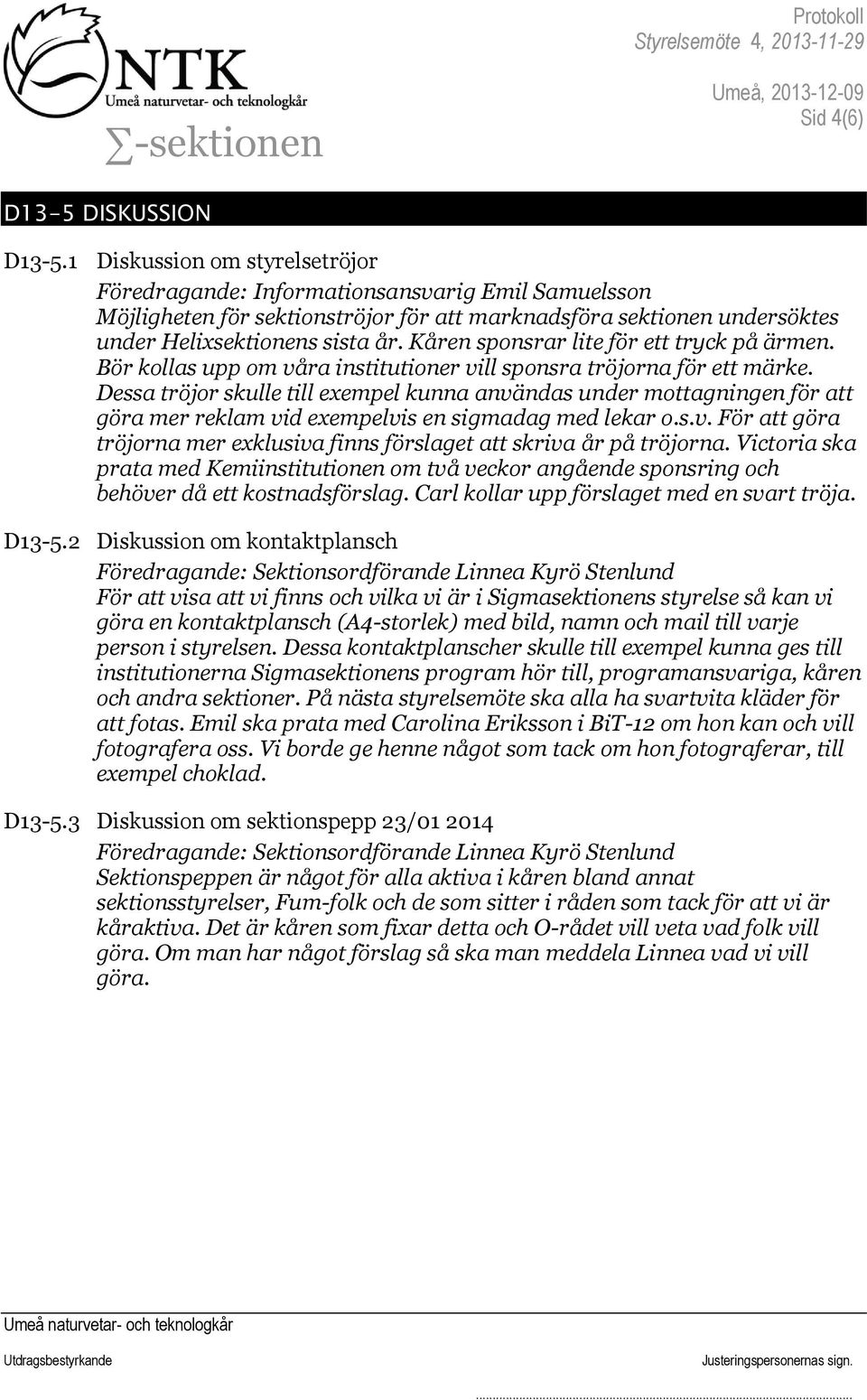 Kåren sponsrar lite för ett tryck på ärmen. Bör kollas upp om våra institutioner vill sponsra tröjorna för ett märke.