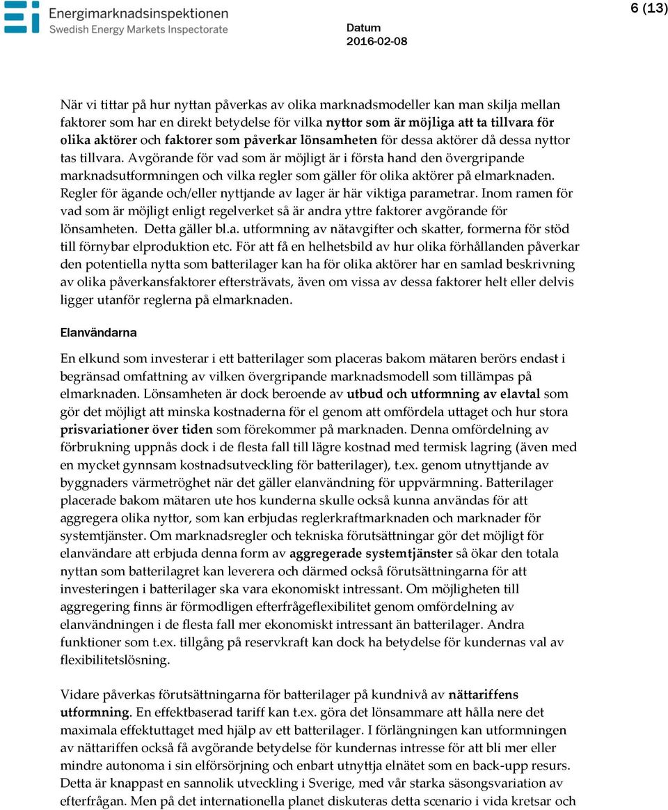 Avgörande för vad som är möjligt är i första hand den övergripande marknadsutformningen och vilka regler som gäller för olika aktörer på elmarknaden.