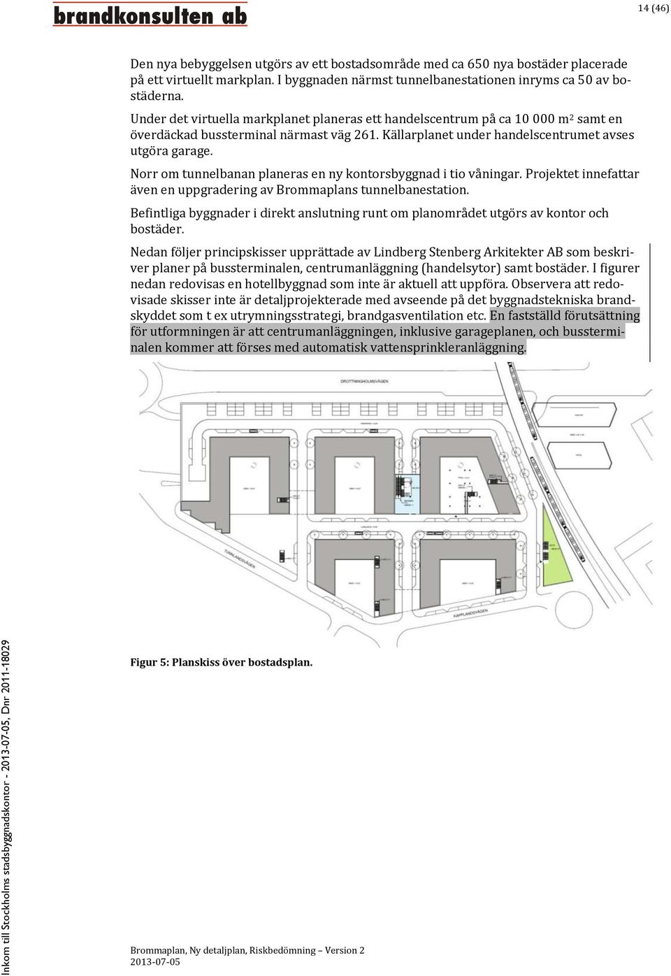 Norr om tunnelbanan planeras en ny kontorsbyggnad i tio våningar. Projektet innefattar även en uppgradering av Brommaplans tunnelbanestation.