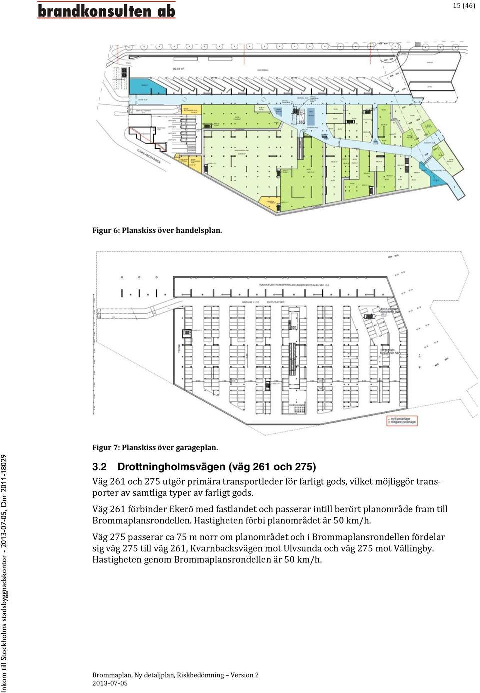 Väg 261 förbinder Ekerö med fastlandet och passerar intill berört planområde fram till Brommaplansrondellen. Hastigheten förbi planområdet är 50 km/h.