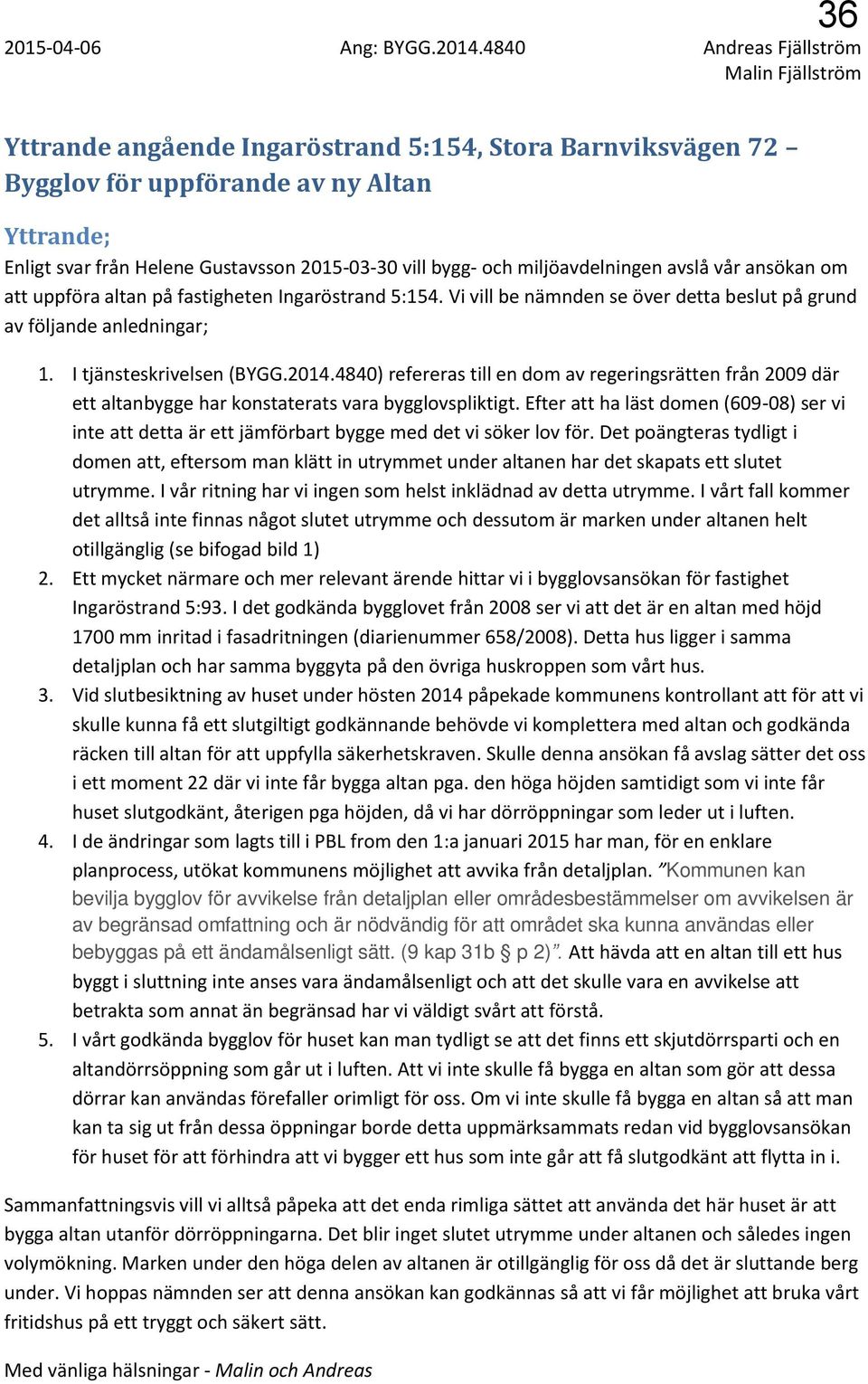 bygg- och miljöavdelningen avslå vår ansökan om att uppföra altan på fastigheten Ingaröstrand 5:154. Vi vill be nämnden se över detta beslut på grund av följande anledningar; 1.