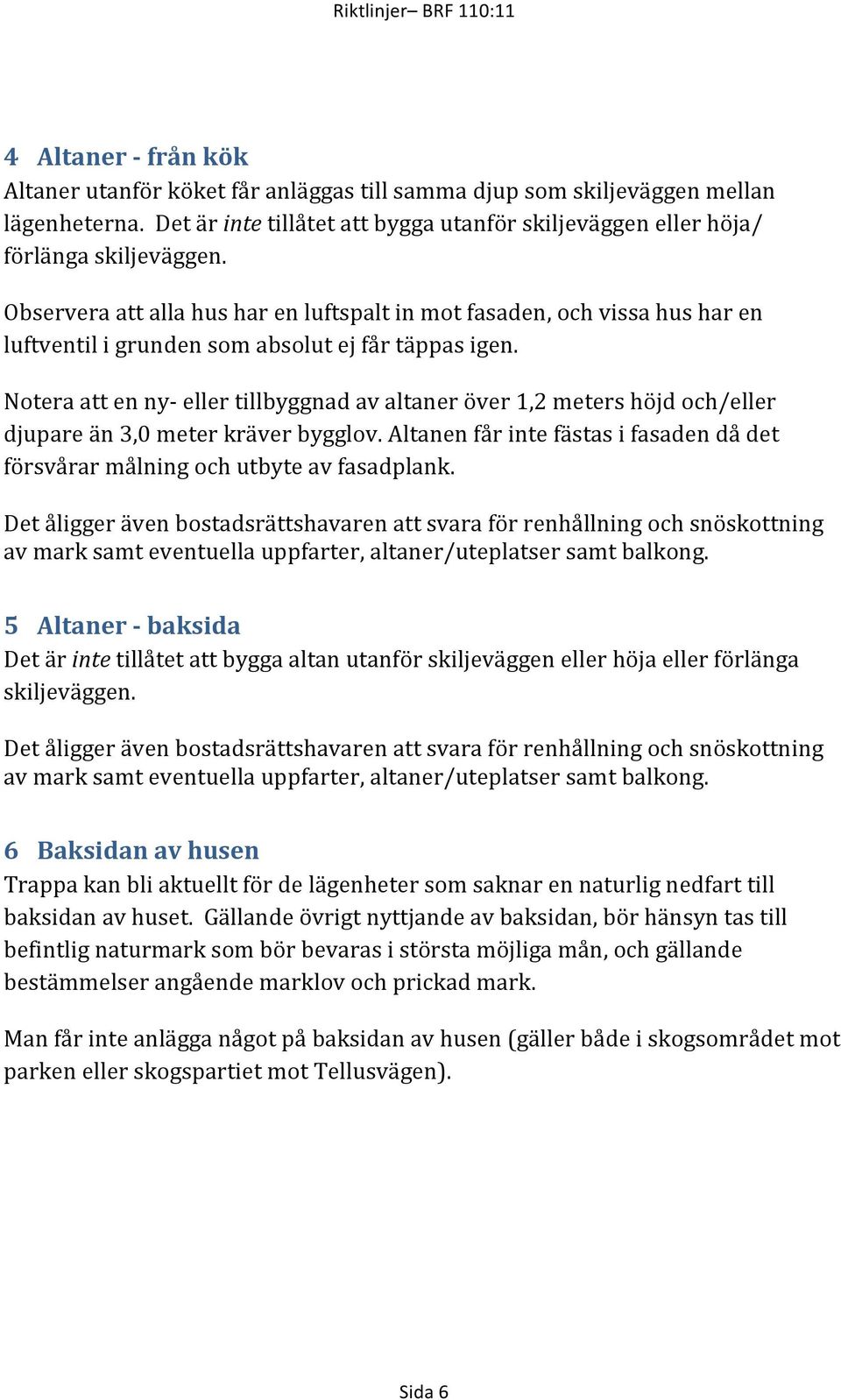 Noteraattenny>ellertillbyggnadavaltaneröver1,2metershöjdoch/eller djupareän3,0meterkräverbygglov.altanenfårintefästasifasadendådet försvårarmålningochutbyteavfasadplank.