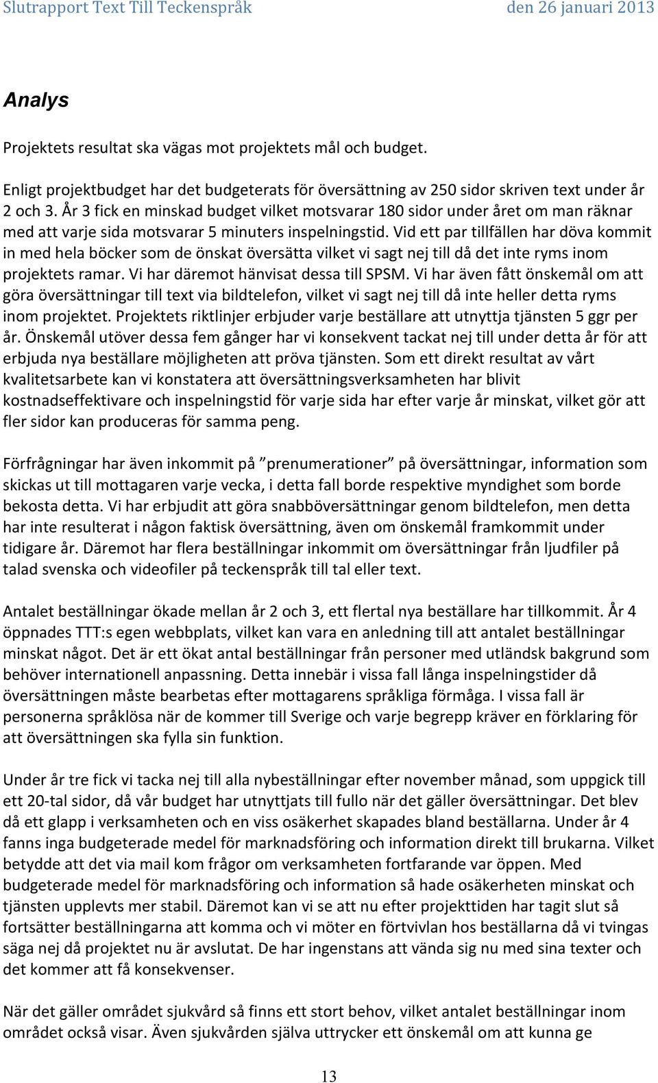 Vid ett par tillfällen har döva kommit in med hela böcker som de önskat översätta vilket vi sagt nej till då det inte ryms inom projektets ramar. Vi har däremot hänvisat dessa till SPSM.