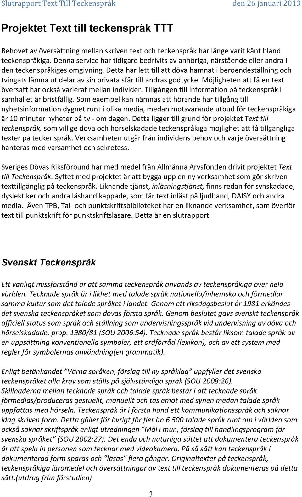 Detta har lett till att döva hamnat i beroendeställning och tvingats lämna ut delar av sin privata sfär till andras godtycke. Möjligheten att få en text översatt har också varierat mellan individer.