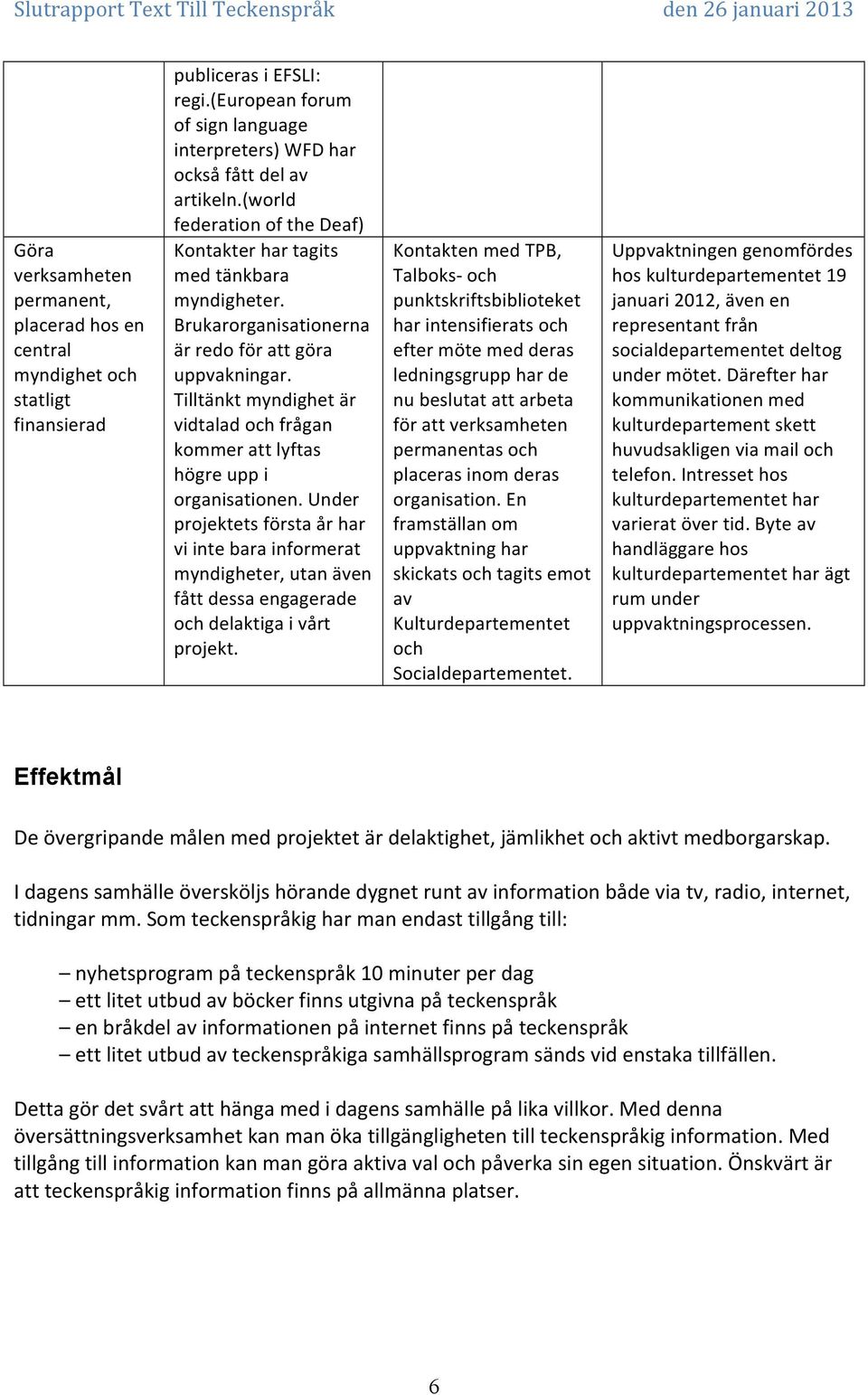 Tilltänkt myndighet är vidtalad och frågan kommer att lyftas högre upp i organisationen.