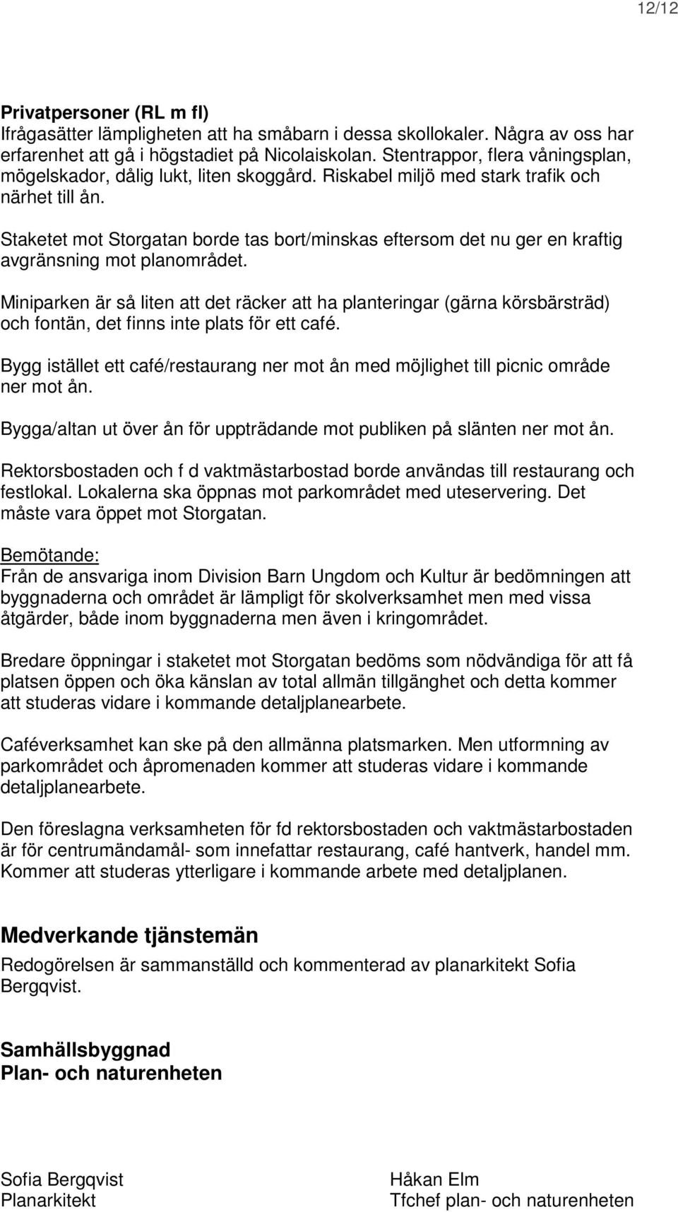 Staketet mot Storgatan borde tas bort/minskas eftersom det nu ger en kraftig avgränsning mot planområdet.