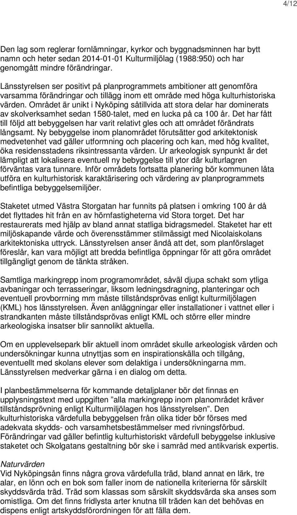 Området är unikt i Nyköping såtillvida att stora delar har dominerats av skolverksamhet sedan 1580-talet, med en lucka på ca 100 år.