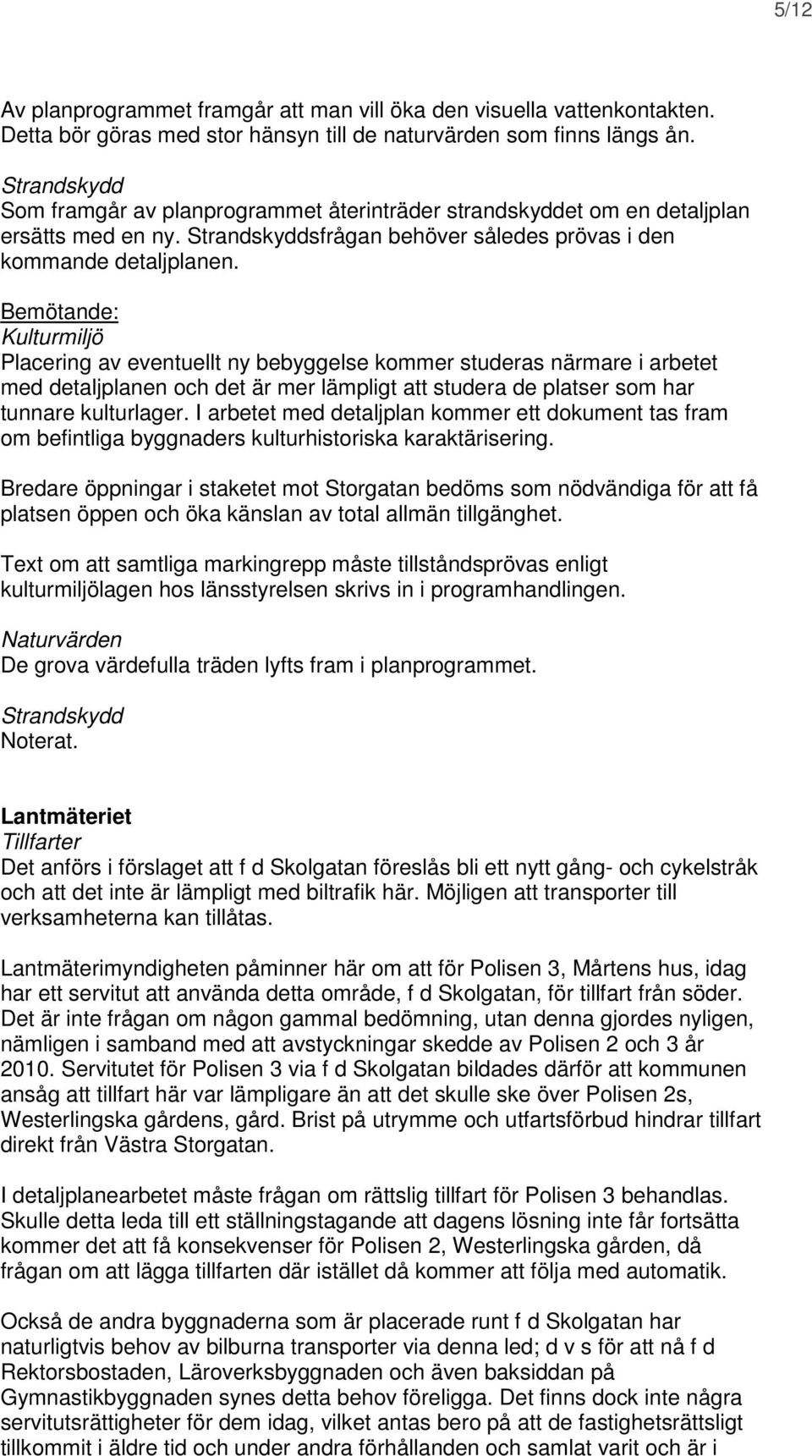 Kulturmiljö Placering av eventuellt ny bebyggelse kommer studeras närmare i arbetet med detaljplanen och det är mer lämpligt att studera de platser som har tunnare kulturlager.