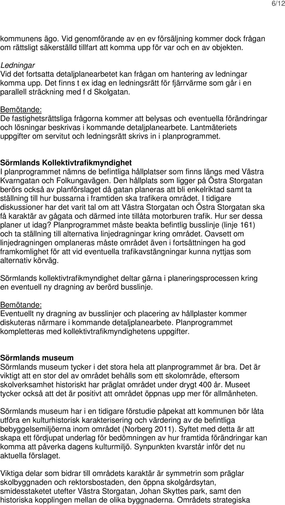 De fastighetsrättsliga frågorna kommer att belysas och eventuella förändringar och lösningar beskrivas i kommande detaljplanearbete.