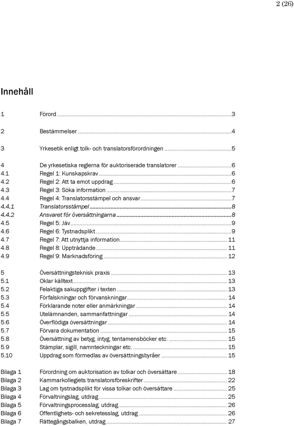 6 Regel 6: Tystnadsplikt...9 4.7 Regel 7: Att utnyttja information... 11 4.8 Regel 8: Uppträdande... 11 4.9 Regel 9: Marknadsföring... 12 5 Översättningsteknisk praxis... 13 5.