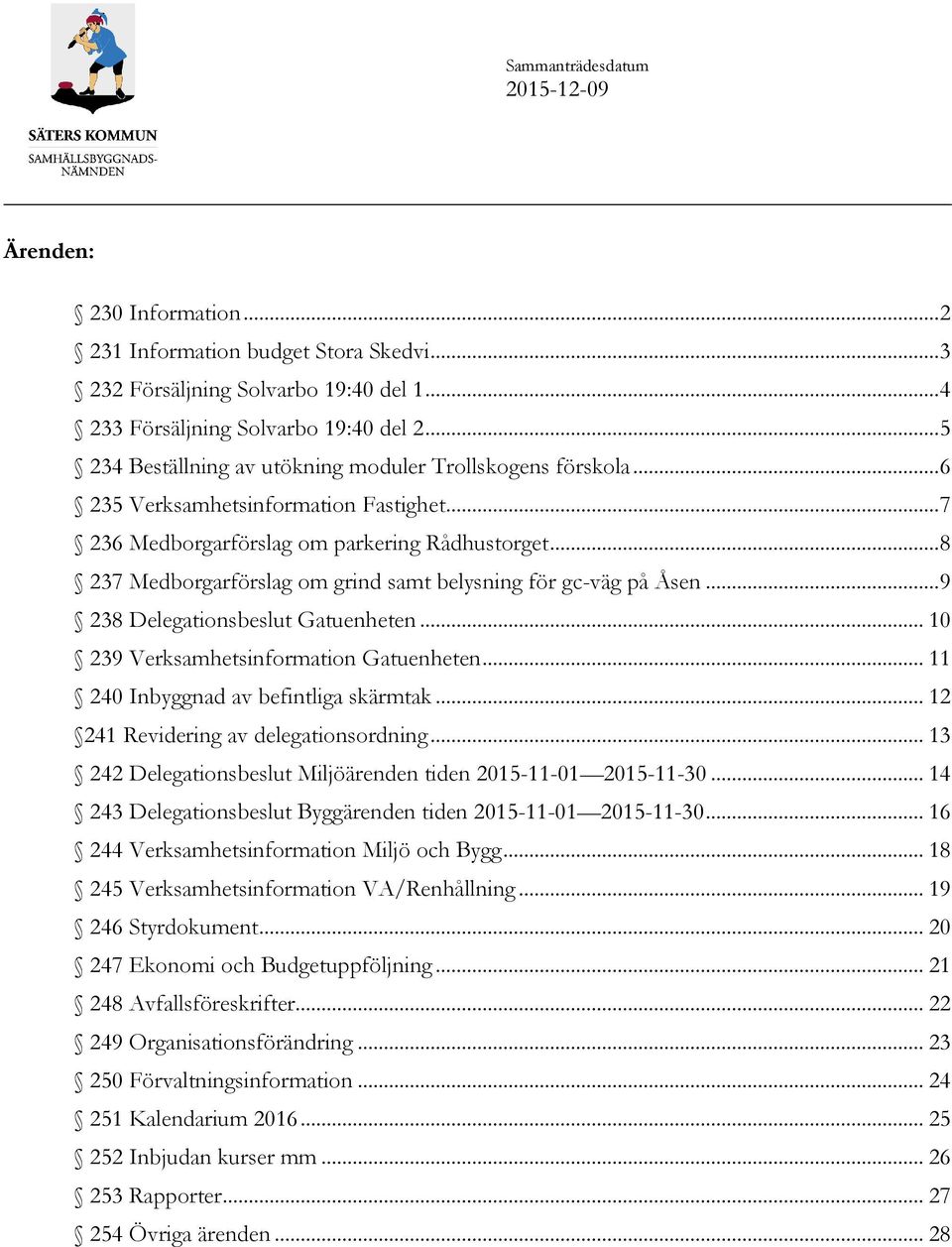 .. 8 237 Medborgarförslag om grind samt belysning för gc-väg på Åsen... 9 238 Delegationsbeslut Gatuenheten... 10 239 Verksamhetsinformation Gatuenheten... 11 240 Inbyggnad av befintliga skärmtak.