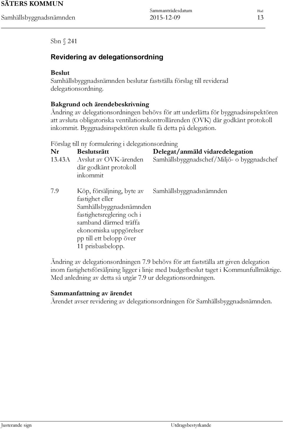 inkommit. Byggnadsinspektören skulle få detta på delegation. Förslag till ny formulering i delegationsordning Nr srätt Delegat/anmäld vidaredelegation 13.