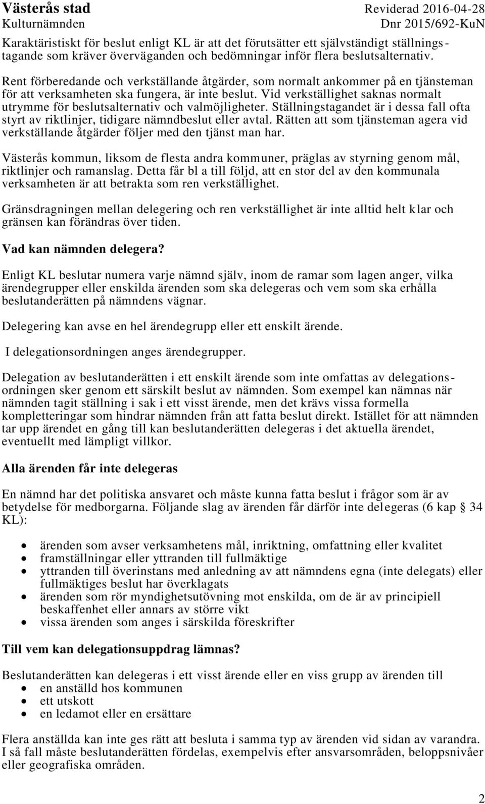 Vid verkställighet saknas normalt utrymme för beslutsalternativ och valmöjligheter. Ställningstagandet är i dessa fall ofta styrt av riktlinjer, tidigare nämndbeslut eller avtal.