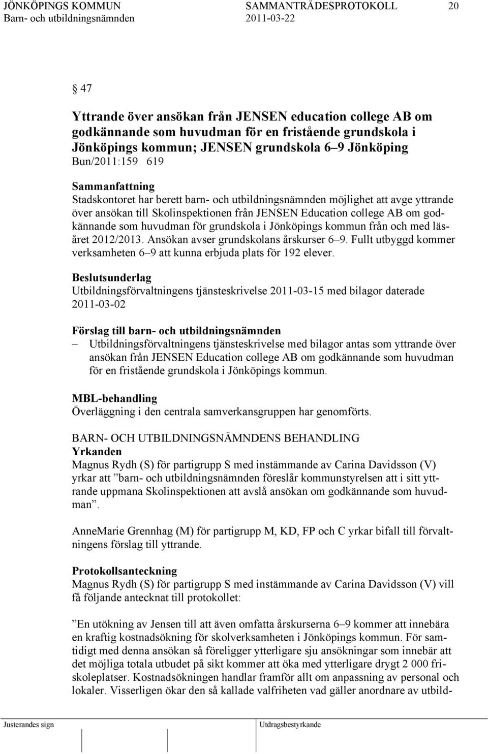 Jönköpings kommun från och med läsåret 2012/2013. Ansökan avser grundskolans årskurser 6 9. Fullt utbyggd kommer verksamheten 6 9 att kunna erbjuda plats för 192 elever.