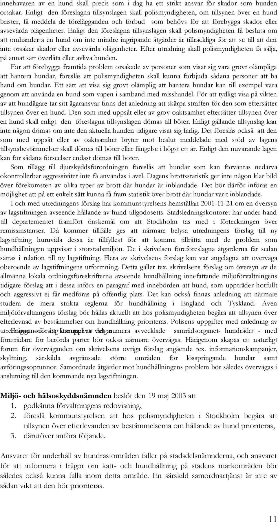 Enligt den föreslagna tillsynslagen skall polismyndigheten få besluta om att omhänderta en hund om inte mindre ingripande åtgärder är tillräckliga för att se till att den inte orsakar skador eller