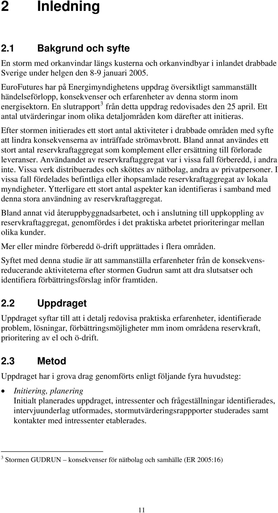 En slutrapport 3 från detta uppdrag redovisades den 25 april. Ett antal utvärderingar inom olika detaljområden kom därefter att initieras.