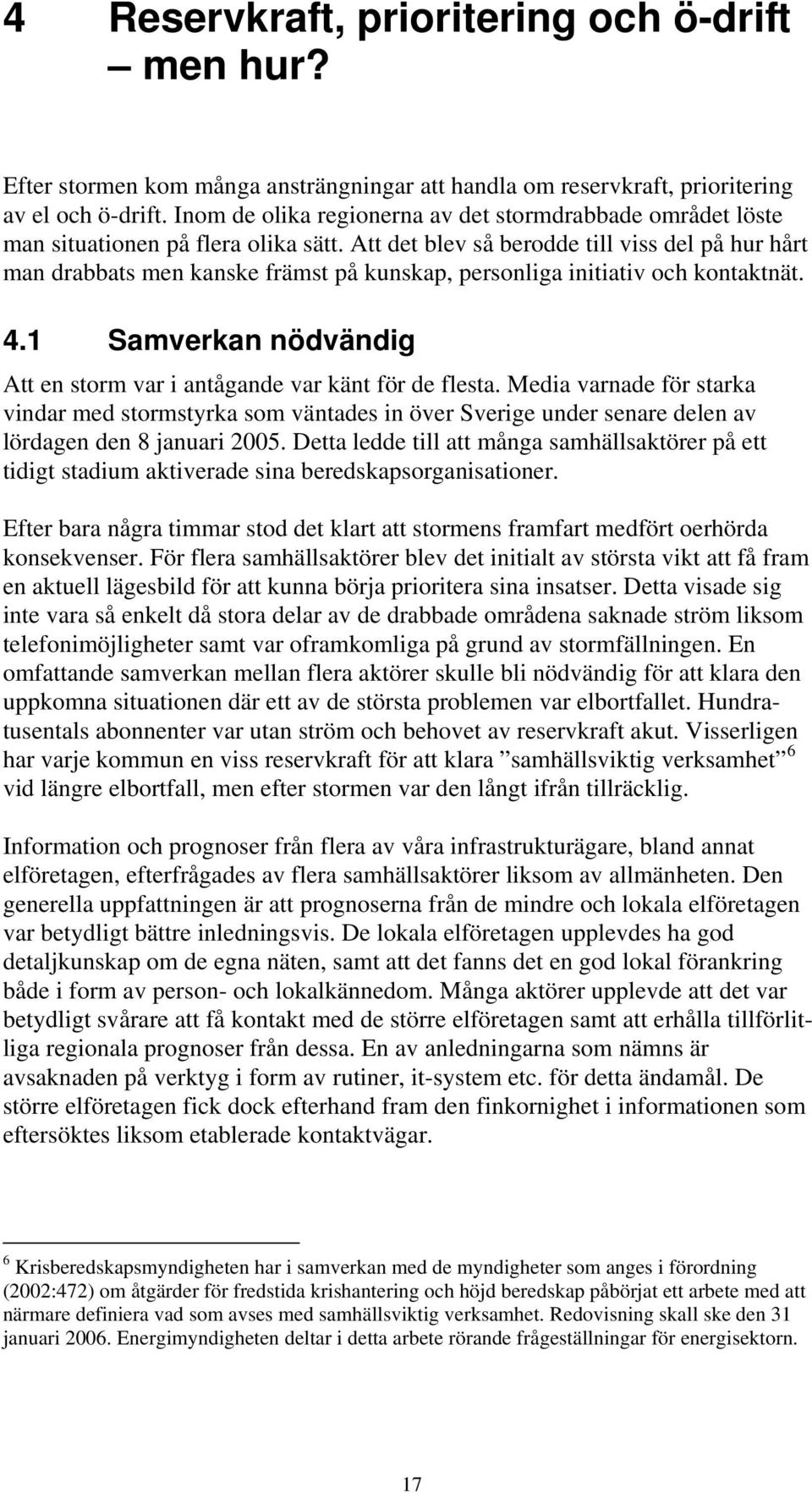 Att det blev så berodde till viss del på hur hårt man drabbats men kanske främst på kunskap, personliga initiativ och kontaktnät. 4.