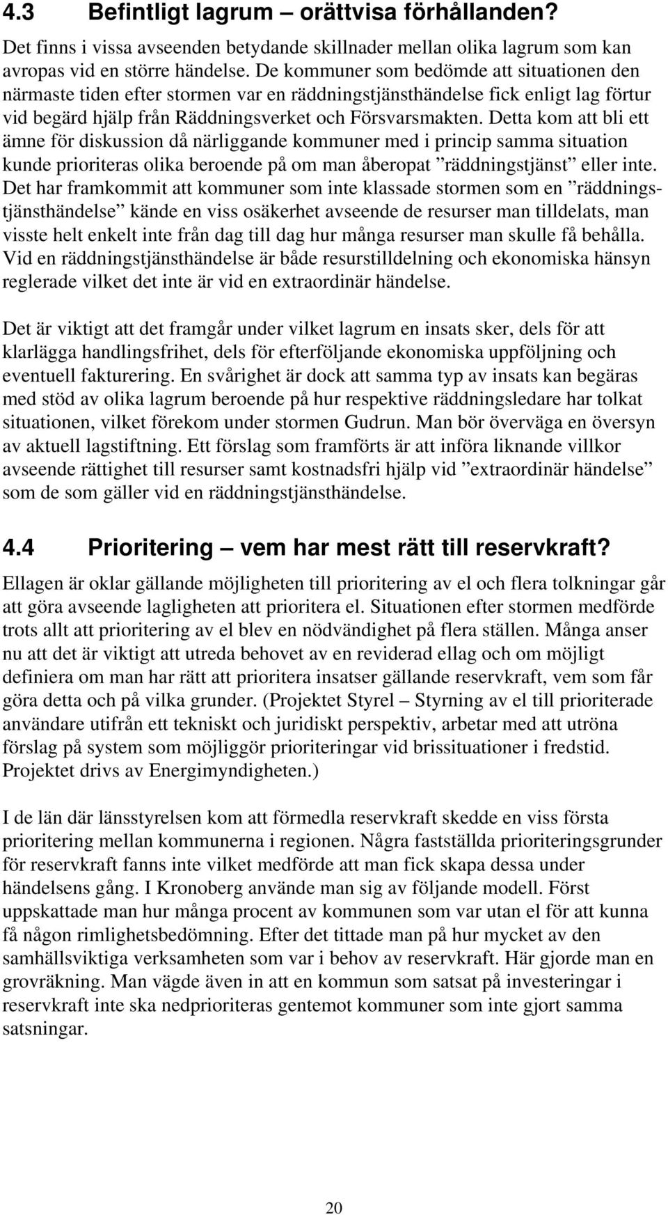 Detta kom att bli ett ämne för diskussion då närliggande kommuner med i princip samma situation kunde prioriteras olika beroende på om man åberopat räddningstjänst eller inte.