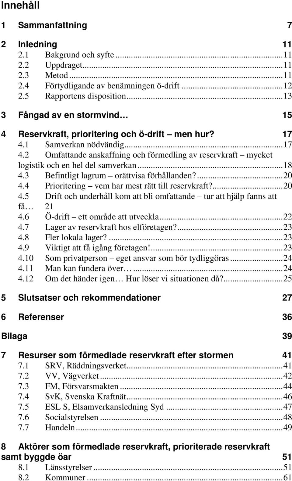 ..18 4.3 Befintligt lagrum orättvisa förhållanden?...20 4.4 Prioritering vem har mest rätt till reservkraft?...20 4.5 Drift och underhåll kom att bli omfattande tur att hjälp fanns att få 21 4.