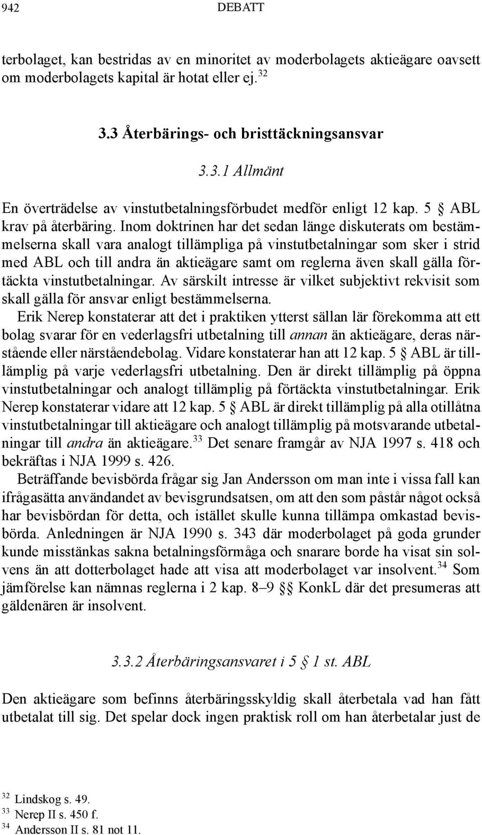 Inom doktrinen har det sedan länge diskuterats om bestämmelserna skall vara analogt tillämpliga på vinstutbetalningar som sker i strid med ABL och till andra än aktieägare samt om reglerna även skall