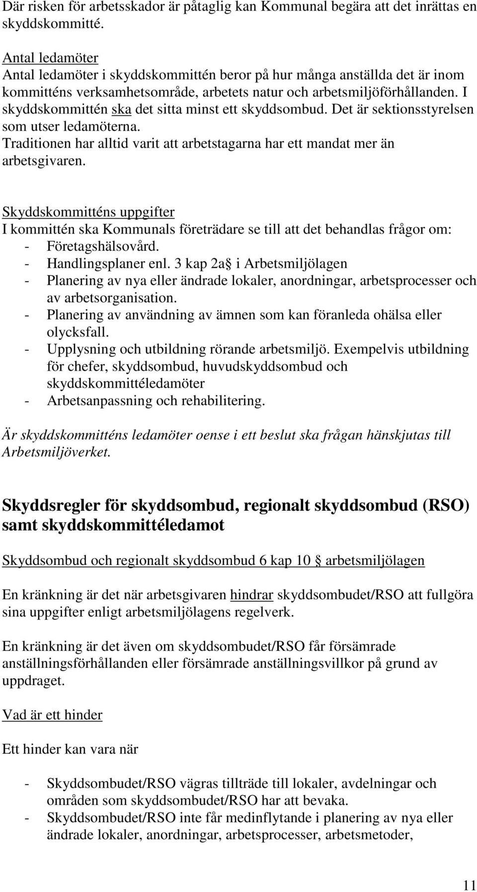 I skyddskommittén ska det sitta minst ett skyddsombud. Det är sektionsstyrelsen som utser ledamöterna. Traditionen har alltid varit att arbetstagarna har ett mandat mer än arbetsgivaren.