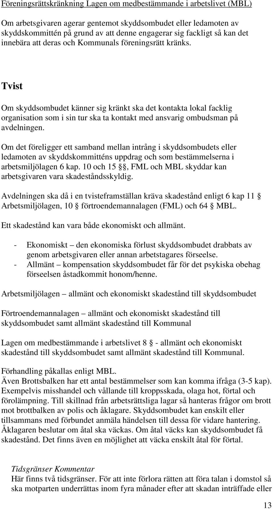 Tvist Om skyddsombudet känner sig kränkt ska det kontakta lokal facklig organisation som i sin tur ska ta kontakt med ansvarig ombudsman på avdelningen.