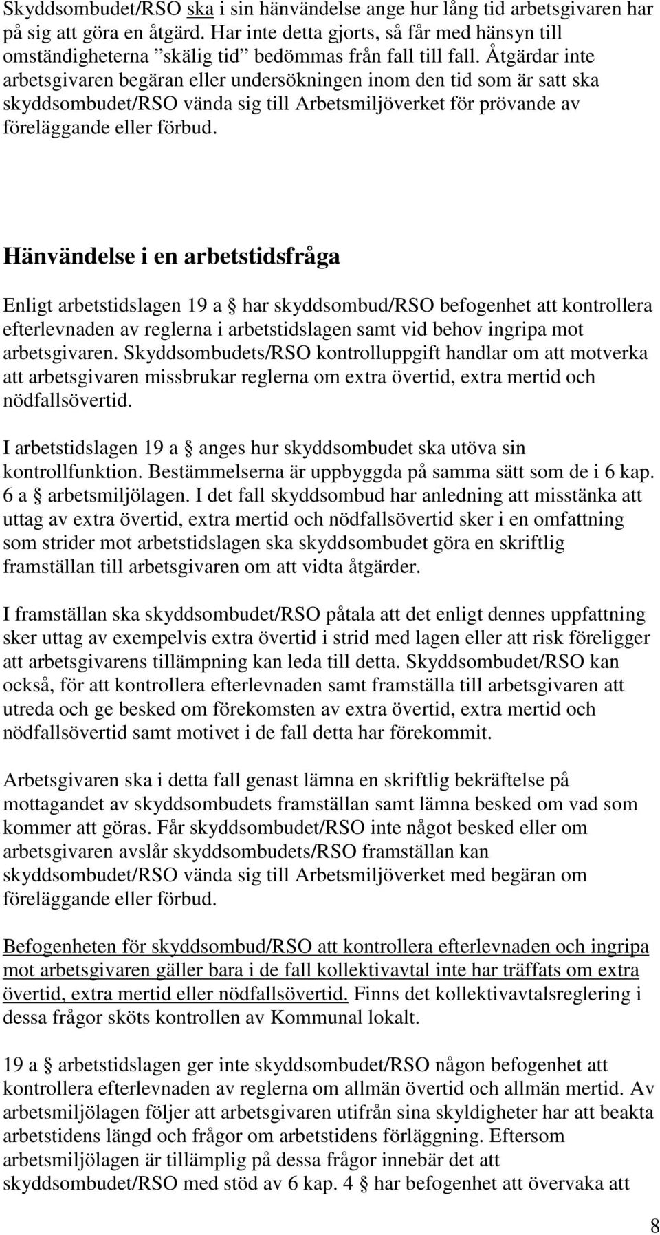 Åtgärdar inte arbetsgivaren begäran eller undersökningen inom den tid som är satt ska skyddsombudet/rso vända sig till Arbetsmiljöverket för prövande av föreläggande eller förbud.