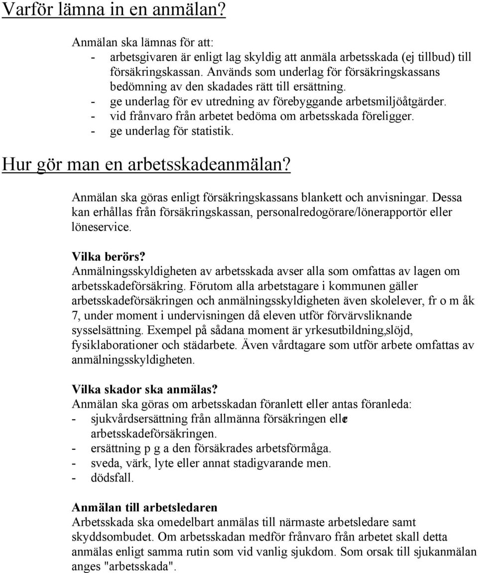 - vid frånvaro från arbetet bedöma om arbetsskada föreligger. - ge underlag för statistik. Hur gör man en arbetsskadeanmälan? Anmälan ska göras enligt försäkringskassans blankett och anvisningar.