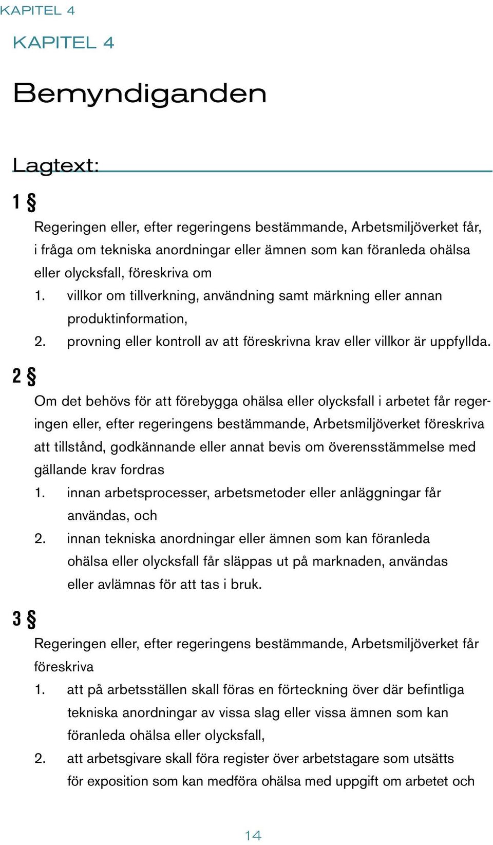 Om det behövs för att förebygga ohälsa eller olycksfall i arbetet får regeringen eller, efter regeringens bestämmande, Arbetsmiljöverket föreskriva att tillstånd, godkännande eller annat bevis om