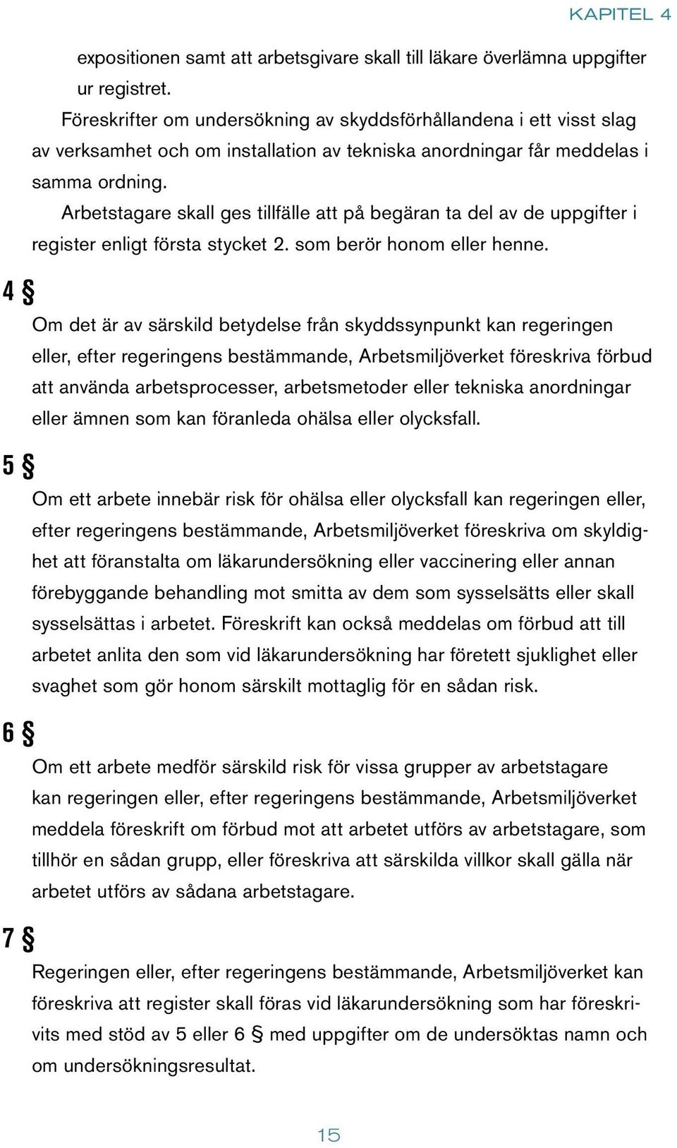 Arbetstagare skall ges tillfälle att på begäran ta del av de uppgifter i register enligt första stycket 2. som berör honom eller henne.