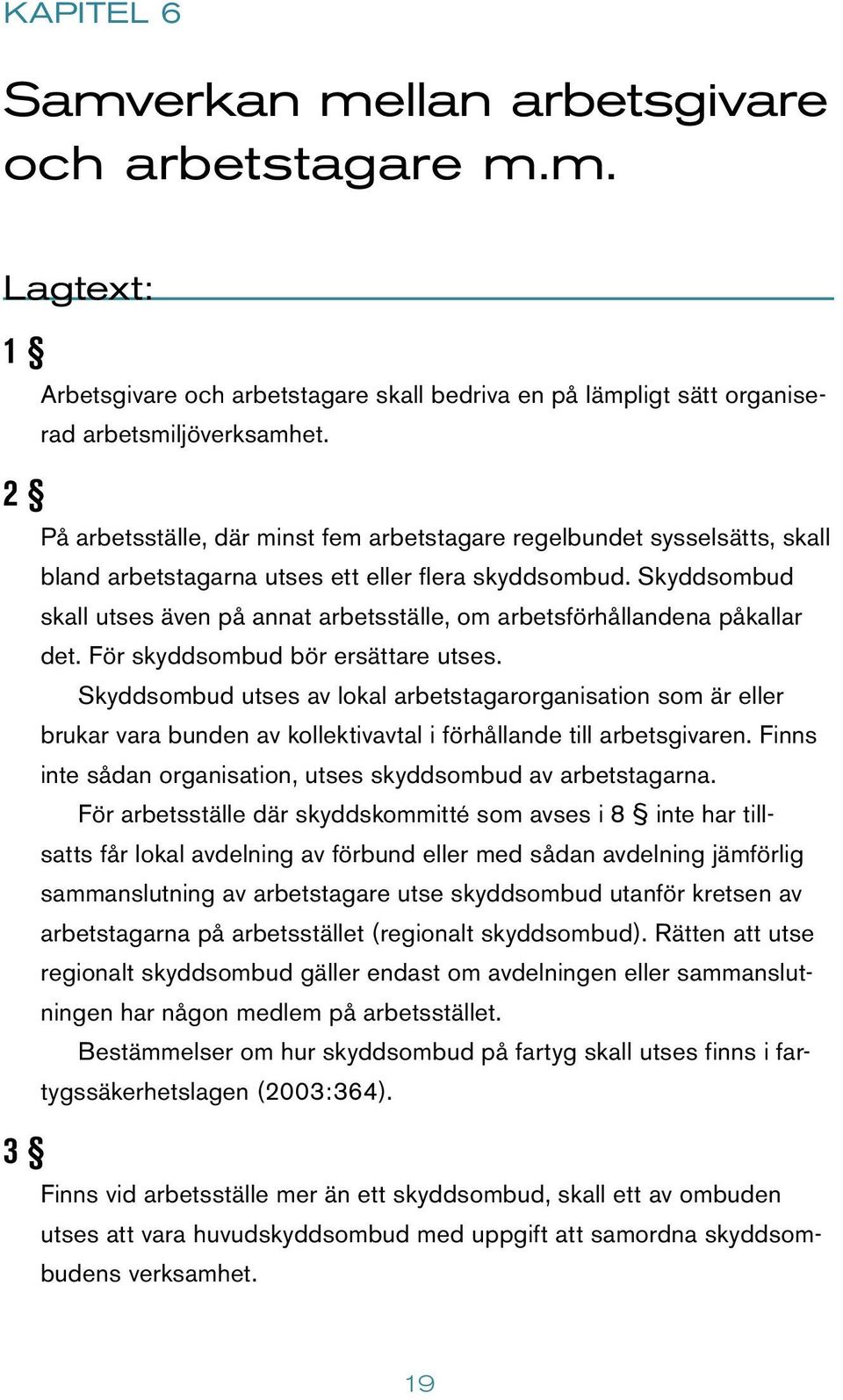 Skyddsombud skall utses även på annat arbetsställe, om arbetsförhållandena påkallar det. För skyddsombud bör ersättare utses.