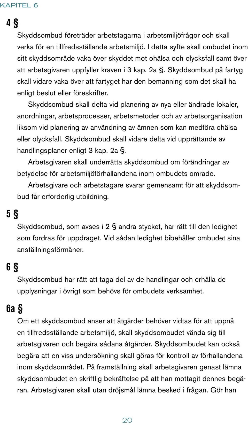 Skyddsombud på fartyg skall vidare vaka över att fartyget har den bemanning som det skall ha enligt beslut eller föreskrifter.