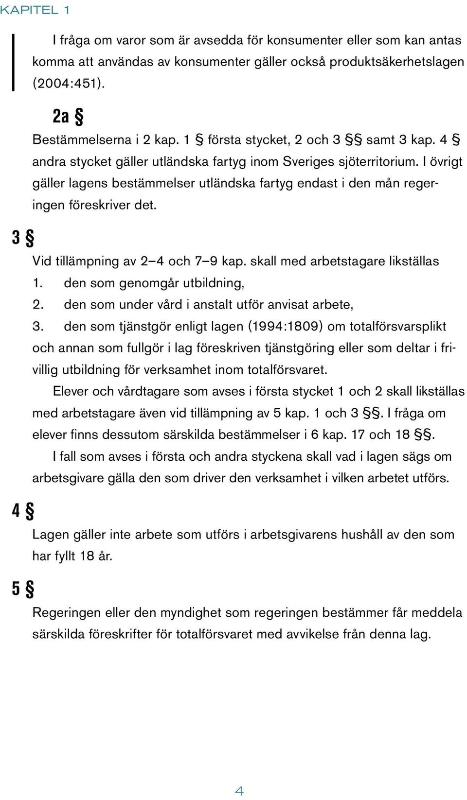 I övrigt gäller lagens bestämmelser utländska fartyg endast i den mån regeringen föreskriver det. Vid tillämpning av 2 4 och 7 9 kap. skall med arbetstagare likställas 1.