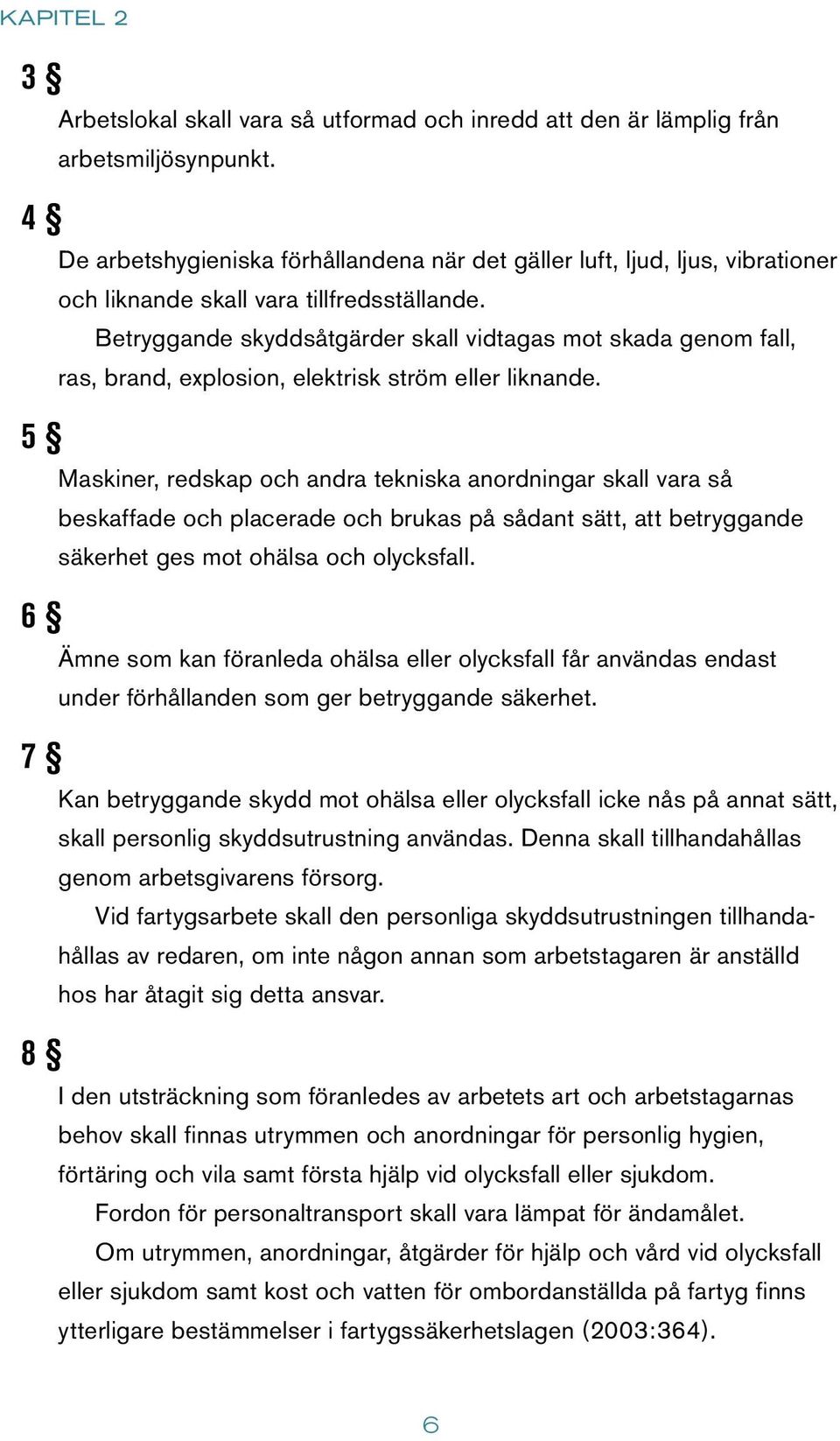 Betryggande skyddsåtgärder skall vidtagas mot skada genom fall, ras, brand, explosion, elektrisk ström eller liknande.