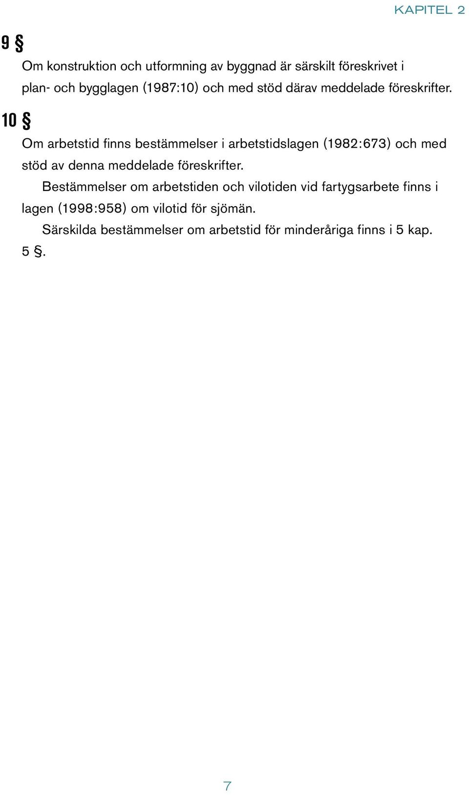 Om arbetstid finns bestämmelser i arbetstidslagen (1982:673) och med stöd av denna meddelade föreskrifter.