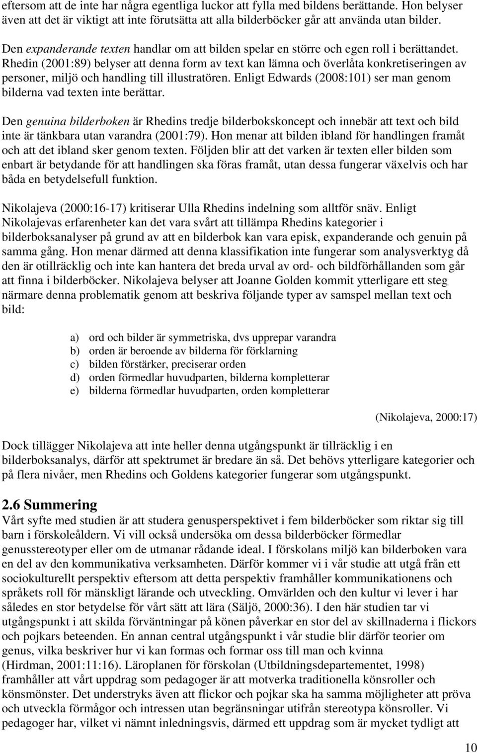 Rhedin (2001:89) belyser att denna form av text kan lämna och överlåta konkretiseringen av personer, miljö och handling till illustratören.