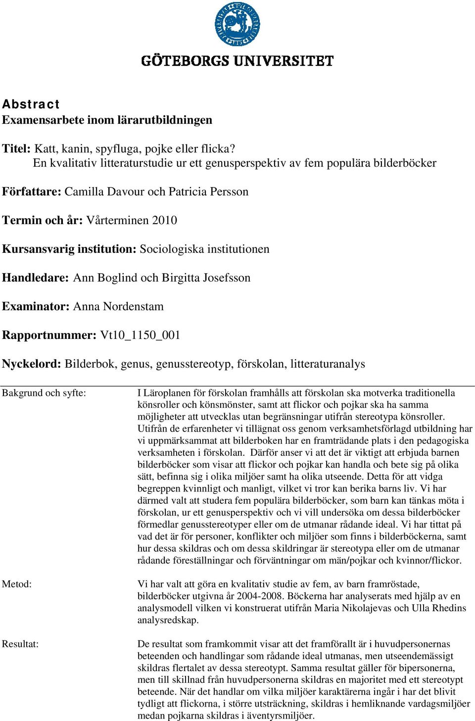 Sociologiska institutionen Handledare: Ann Boglind och Birgitta Josefsson Examinator: Anna Nordenstam Rapportnummer: Vt10_1150_001 Nyckelord: Bilderbok, genus, genusstereotyp, förskolan,