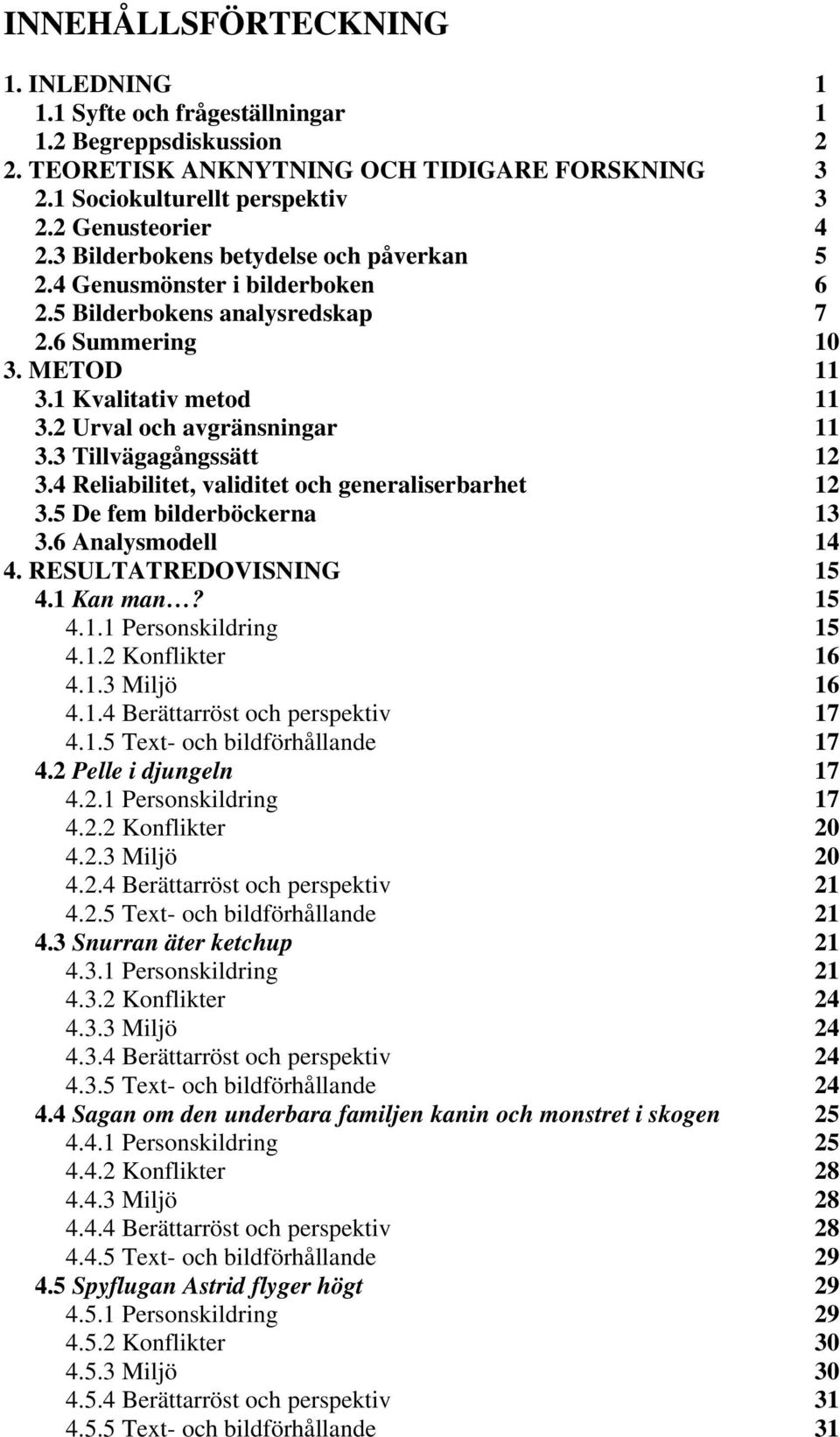 3 Tillvägagångssätt 12 3.4 Reliabilitet, validitet och generaliserbarhet 12 3.5 De fem bilderböckerna 13 3.6 Analysmodell 14 4. RESULTATREDOVISNING 15 4.1 Kan man? 15 4.1.1 Personskildring 15 4.1.2 Konflikter 16 4.