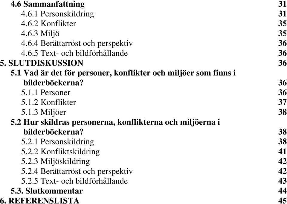 2 Hur skildras personerna, konflikterna och miljöerna i bilderböckerna? 38 5.2.1 Personskildring 38 5.2.2 Konfliktskildring 41 5.2.3 Miljöskildring 42 5.