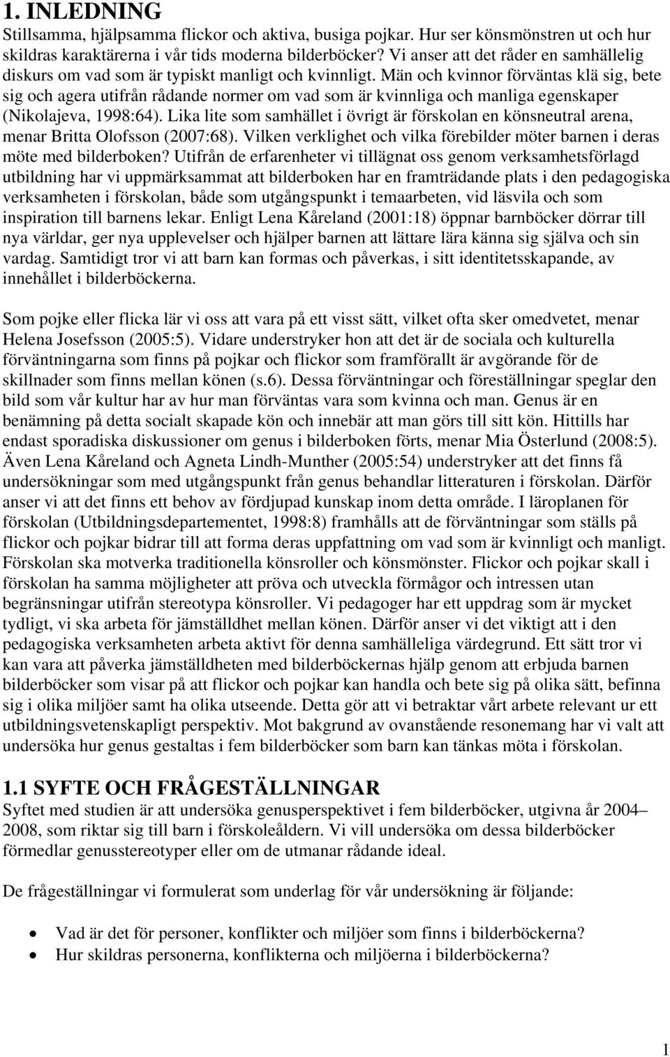 Män och kvinnor förväntas klä sig, bete sig och agera utifrån rådande normer om vad som är kvinnliga och manliga egenskaper (Nikolajeva, 1998:64).