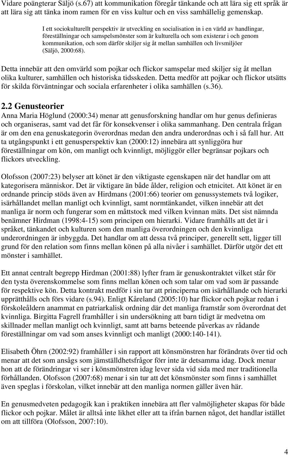 därför skiljer sig åt mellan samhällen och livsmiljöer (Säljö, 2000:68).