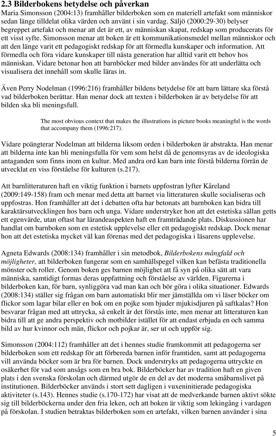 Simonsson menar att boken är ett kommunikationsmedel mellan människor och att den länge varit ett pedagogiskt redskap för att förmedla kunskaper och information.