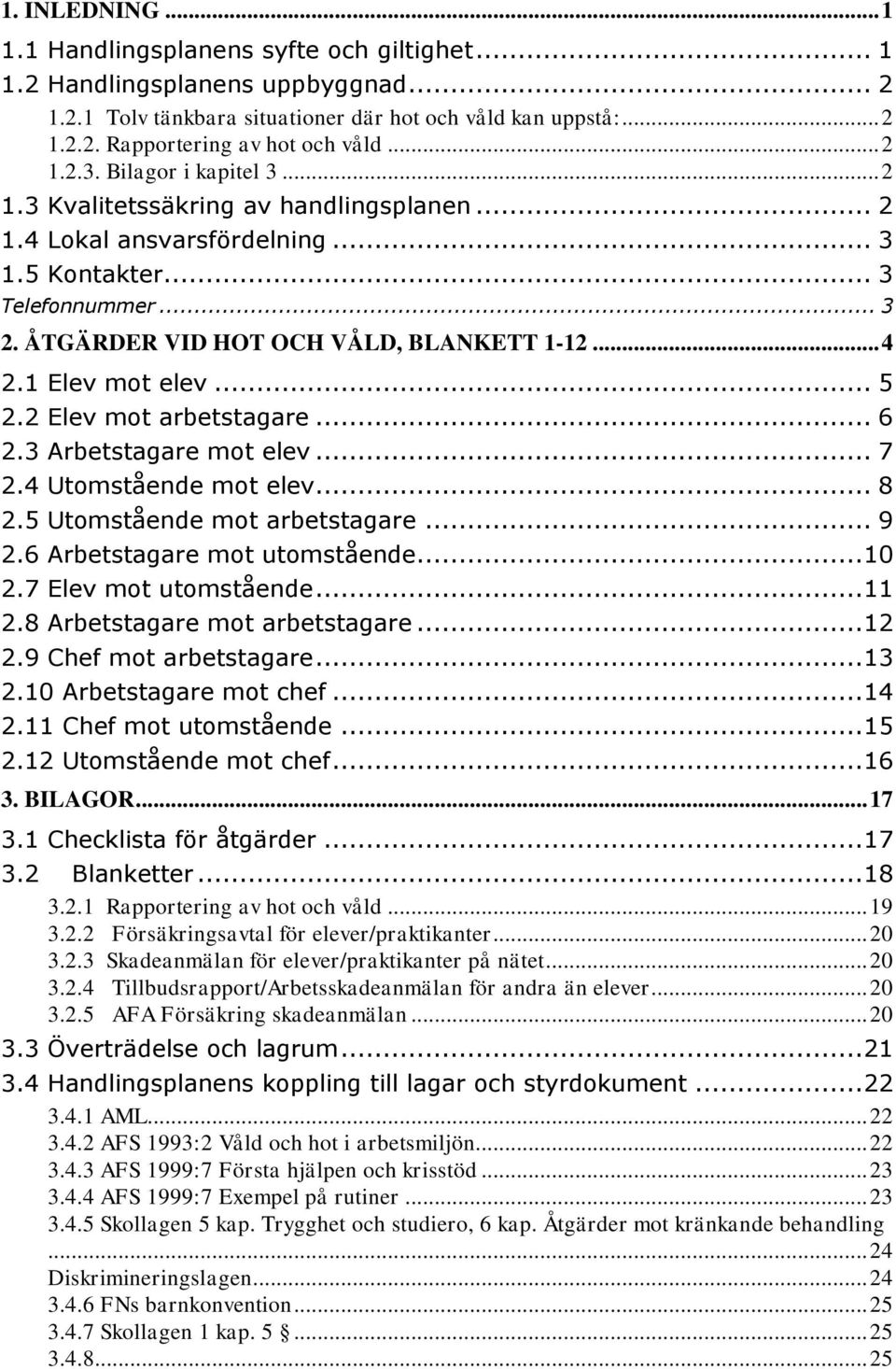 .. 4 2.1 Elev mot elev... 5 2.2 Elev mot arbetstagare... 6 2.3 Arbetstagare mot elev... 7 2.4 Utomstående mot elev... 8 2.5 Utomstående mot arbetstagare... 9 2.6 Arbetstagare mot utomstående... 10 2.