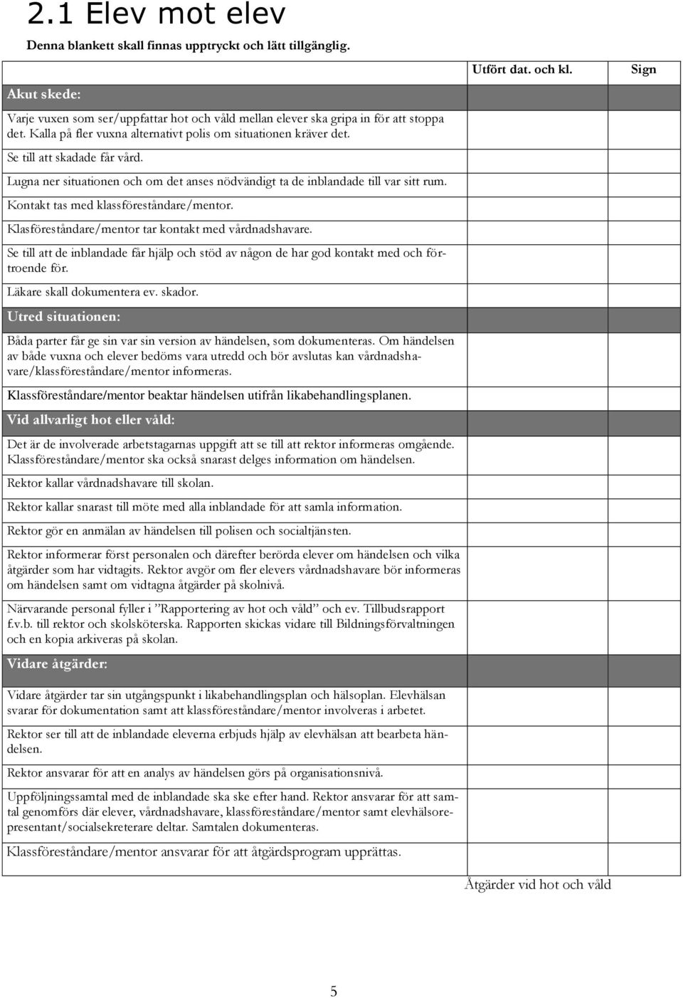 Kontakt tas med klassföreståndare/mentor. Klasföreståndare/mentor tar kontakt med vårdnadshavare. Se till att de inblandade får hjälp och stöd av någon de har god kontakt med och förtroende för.