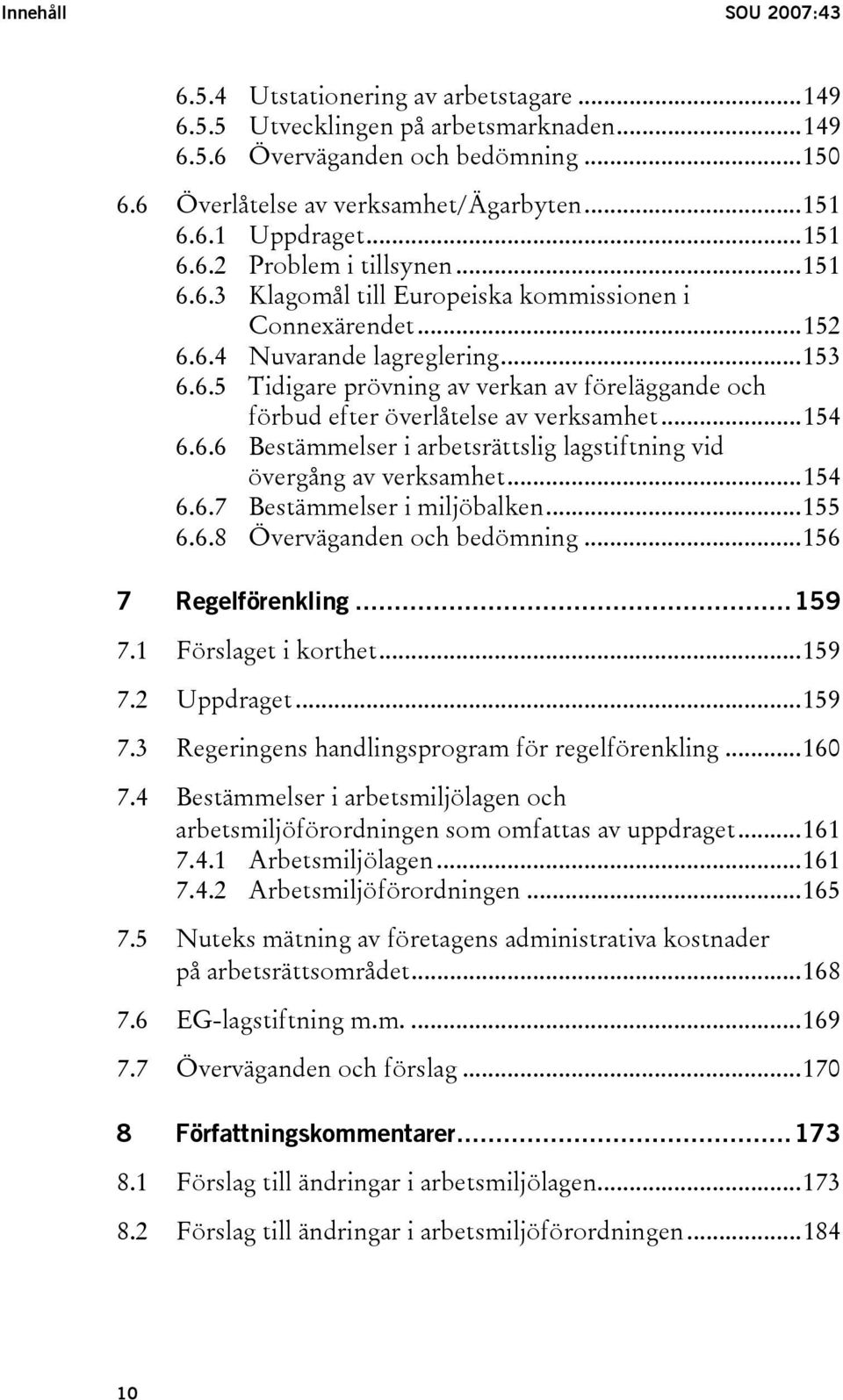 ..154 6.6.6 Bestämmelser i arbetsrättslig lagstiftning vid övergång av verksamhet...154 6.6.7 Bestämmelser i miljöbalken...155 6.6.8 Överväganden och bedömning...156 7 Regelförenkling...159 7.