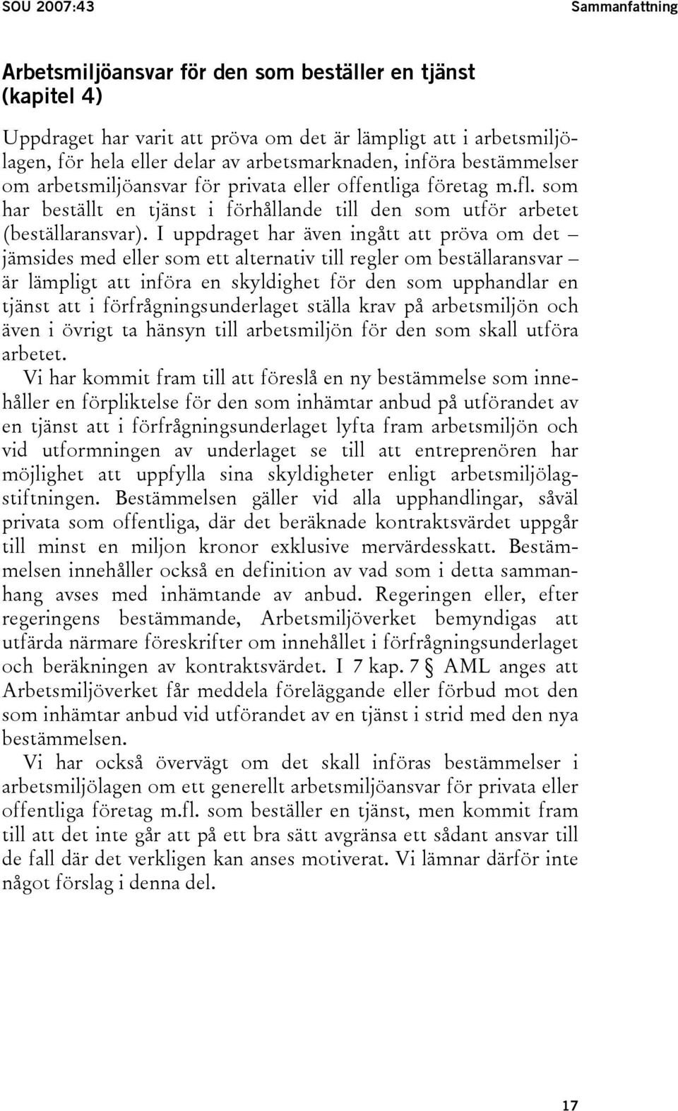 I uppdraget har även ingått att pröva om det jämsides med eller som ett alternativ till regler om beställaransvar är lämpligt att införa en skyldighet för den som upphandlar en tjänst att i