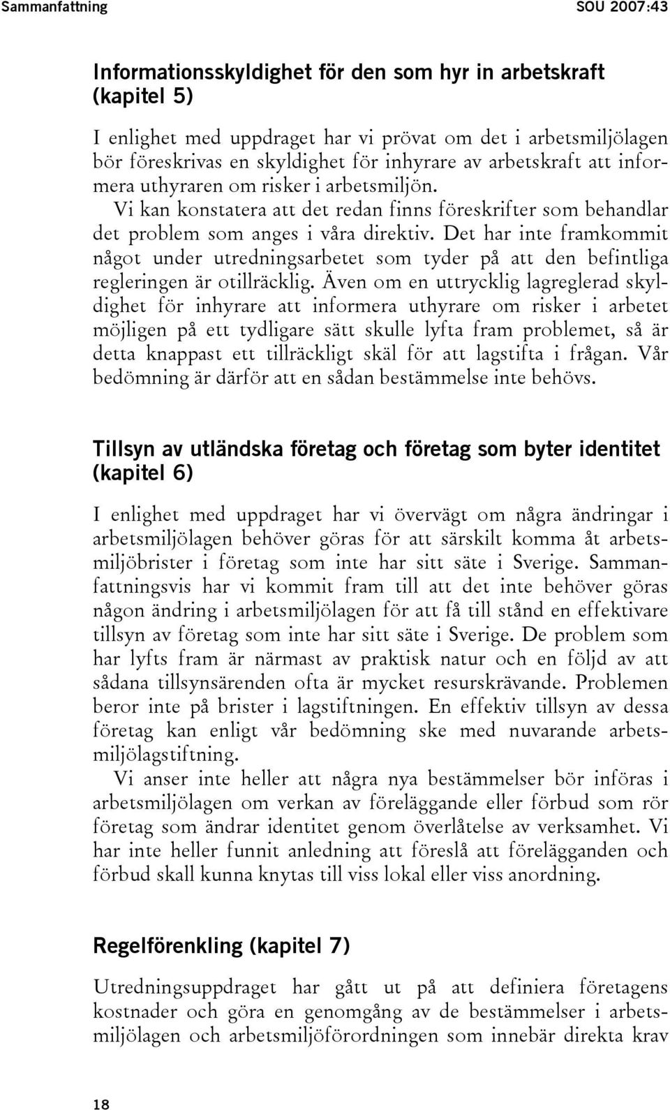 Det har inte framkommit något under utredningsarbetet som tyder på att den befintliga regleringen är otillräcklig.