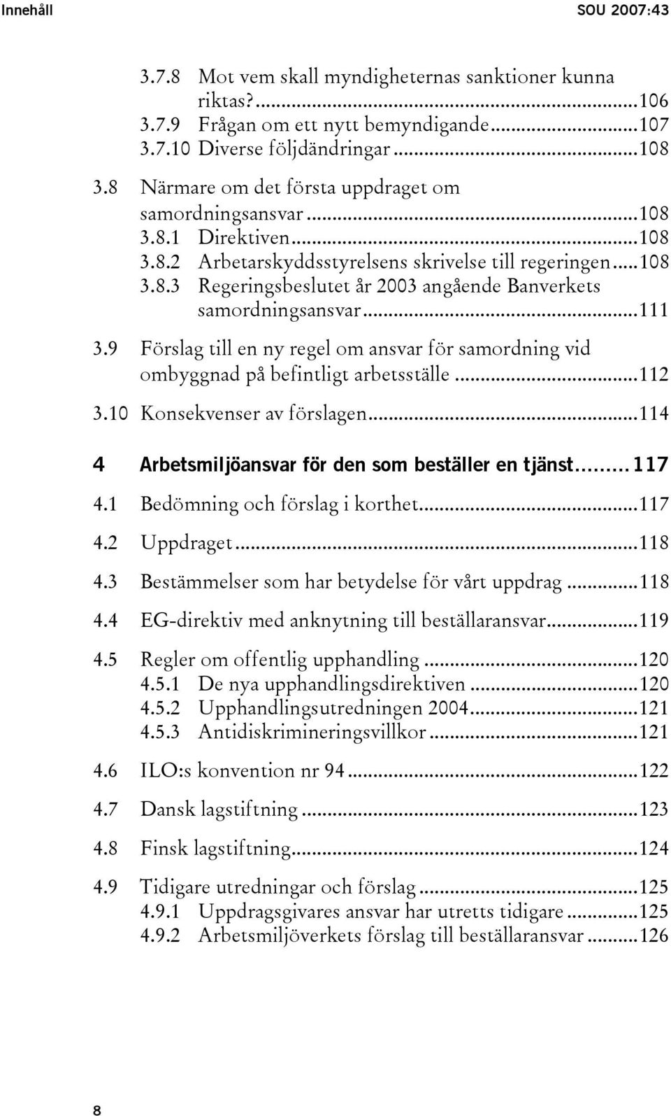 ..111 3.9 Förslag till en ny regel om ansvar för samordning vid ombyggnad på befintligt arbetsställe...112 3.10 Konsekvenser av förslagen...114 4 Arbetsmiljöansvar för den som beställer en tjänst.